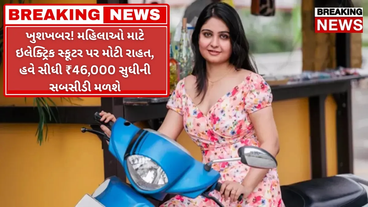 ખુશખબર! મહિલાઓ માટે ઇલેક્ટ્રિક સ્કૂટર પર મોટી રાહત, હવે સીધી ₹46,000 સુધીની સબસીડી મળશે