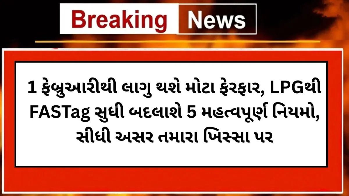 1 ફેબ્રુઆરીથી લાગુ થશે મોટા ફેરફાર, LPGથી FASTag સુધી બદલાશે 5 મહત્વપૂર્ણ નિયમો, સીધી અસર તમારા ખિસ્સા પર